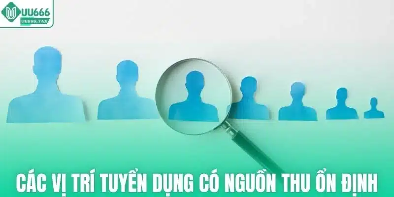 Các vị trí tuyển dụng mang lại nguồn thu ổn định