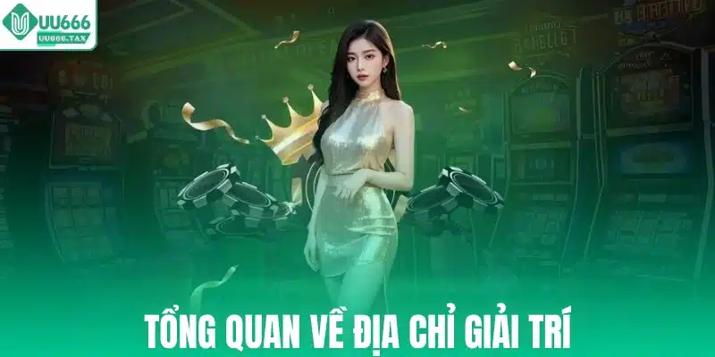 Tổng quan về địa chỉ giải trí